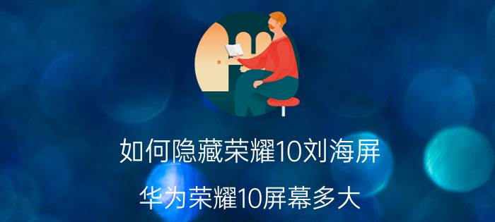 如何隐藏荣耀10刘海屏 华为荣耀10屏幕多大？